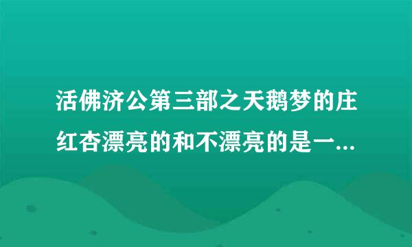 活佛济公第三部之天鹅梦的庄红杏漂亮的和不漂亮的是一个人演的吗