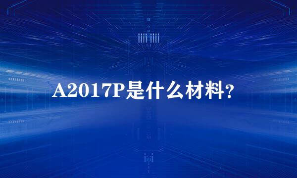 A2017P是什么材料？