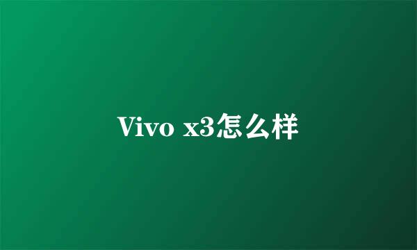 Vivo x3怎么样