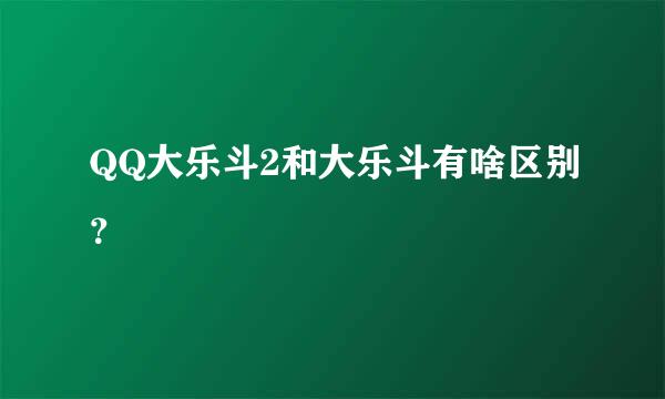 QQ大乐斗2和大乐斗有啥区别？