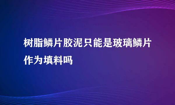 树脂鳞片胶泥只能是玻璃鳞片作为填料吗