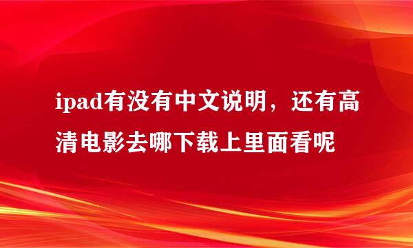 ipad有没有中文说明，还有高清电影去哪下载上里面看呢