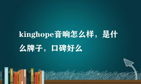 kinghope音响怎么样，是什么牌子，口碑好么