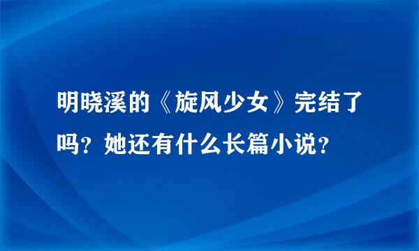 明晓溪的《旋风少女》完结了吗？她还有什么长篇小说？