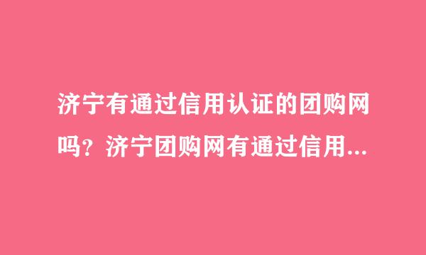 济宁有通过信用认证的团购网吗？济宁团购网有通过信用认证的吗？