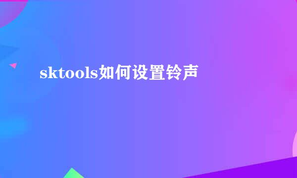 sktools如何设置铃声