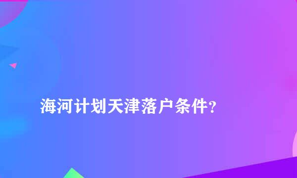 
海河计划天津落户条件？
