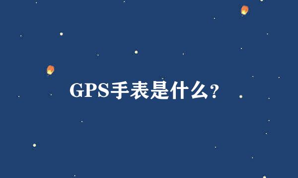 GPS手表是什么？