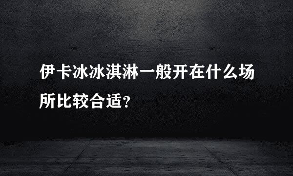 伊卡冰冰淇淋一般开在什么场所比较合适？