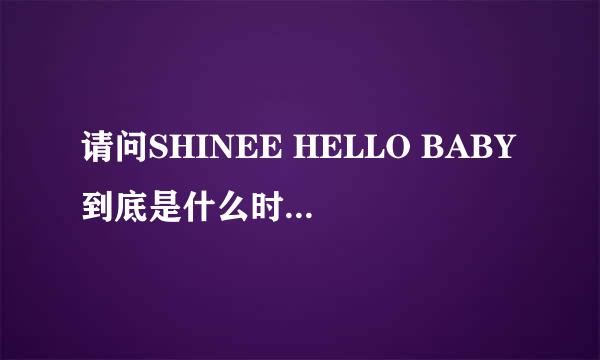 请问SHINEE HELLO BABY到底是什么时候拍摄的呀！偌根到底和他们在一起多久阿！