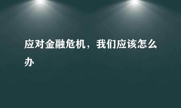 应对金融危机，我们应该怎么办