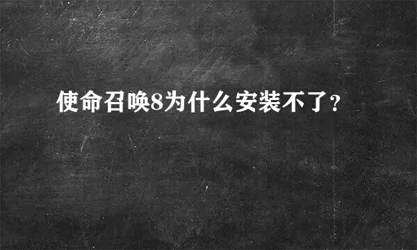 使命召唤8为什么安装不了？