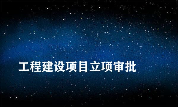 
工程建设项目立项审批
