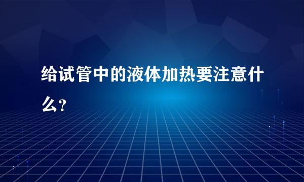 给试管中的液体加热要注意什么？