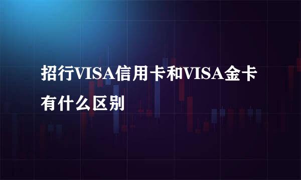 招行VISA信用卡和VISA金卡有什么区别