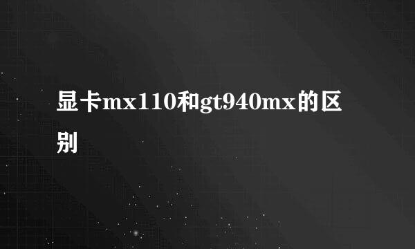 显卡mx110和gt940mx的区别