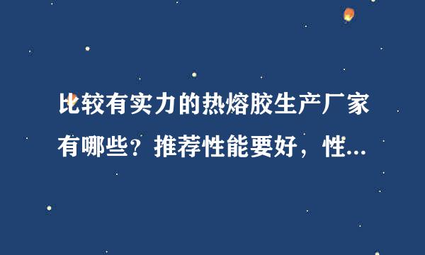 比较有实力的热熔胶生产厂家有哪些？推荐性能要好，性价比要高的