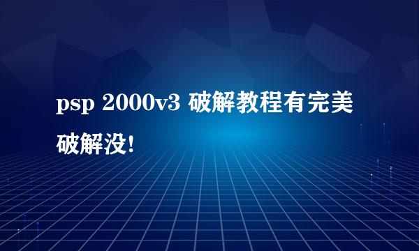 psp 2000v3 破解教程有完美破解没!