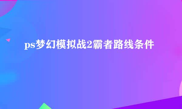 ps梦幻模拟战2霸者路线条件