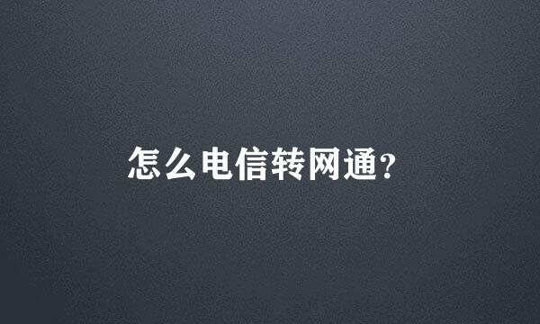 怎么电信转网通？