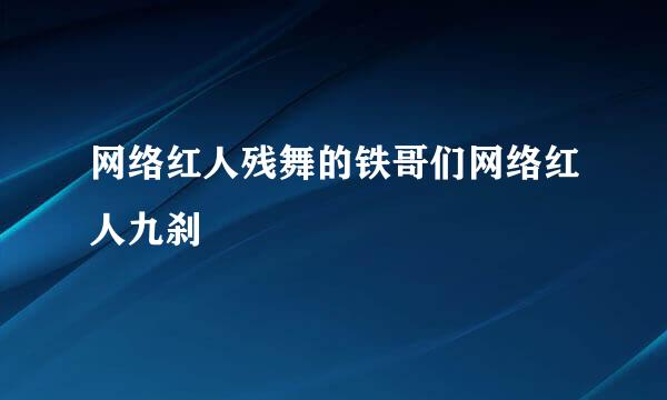 网络红人残舞的铁哥们网络红人九刹