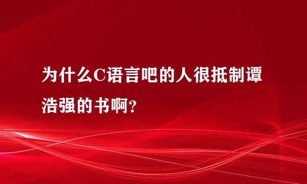 为什么C语言吧的人很抵制谭浩强的书啊？