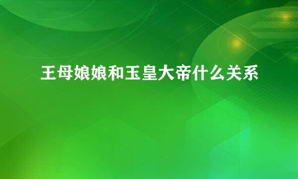 王母娘娘和玉皇大帝什么关系