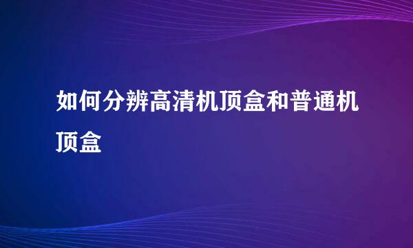 如何分辨高清机顶盒和普通机顶盒