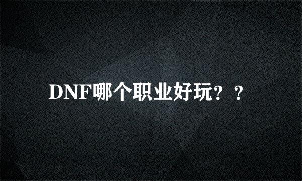 DNF哪个职业好玩？？