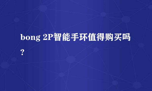 bong 2P智能手环值得购买吗?