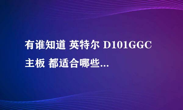 有谁知道 英特尔 D101GGC 主板 都适合哪些内存！要兼容的哦！