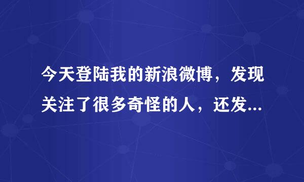 今天登陆我的新浪微博，发现关注了很多奇怪的人，还发出了很多垃圾中奖微博。这是怎么回事？？