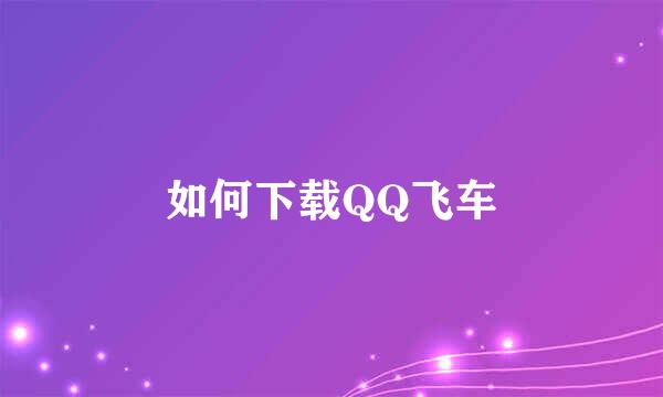 如何下载QQ飞车