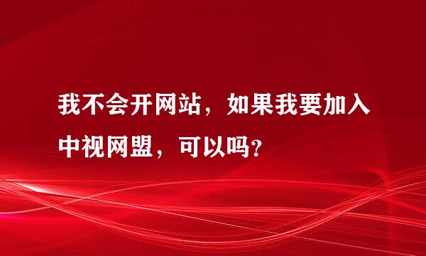 我不会开网站，如果我要加入中视网盟，可以吗？