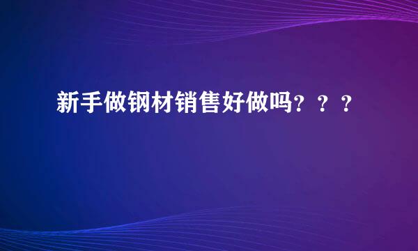 新手做钢材销售好做吗？？？