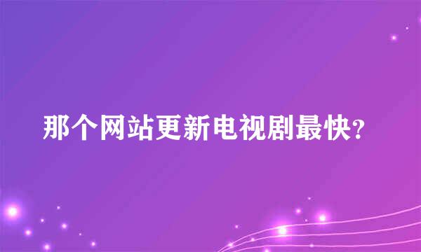 那个网站更新电视剧最快？