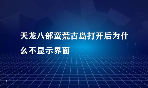 天龙八部蛮荒古岛打开后为什么不显示界面