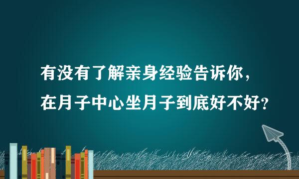 有没有了解亲身经验告诉你，在月子中心坐月子到底好不好？