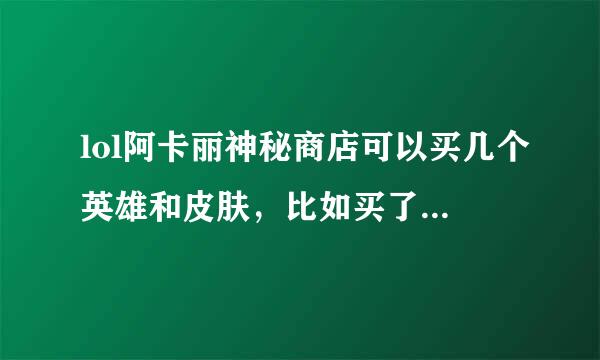 lol阿卡丽神秘商店可以买几个英雄和皮肤，比如买了一个皮肤其他英雄的可以买吗。