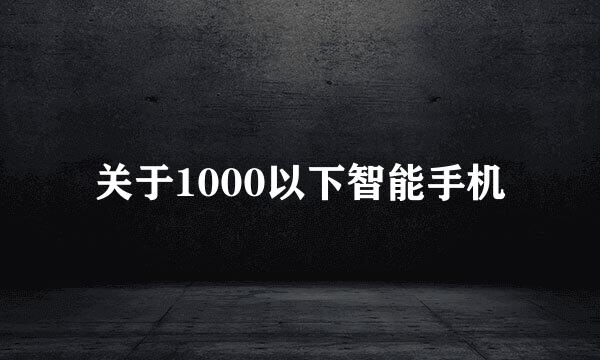 关于1000以下智能手机