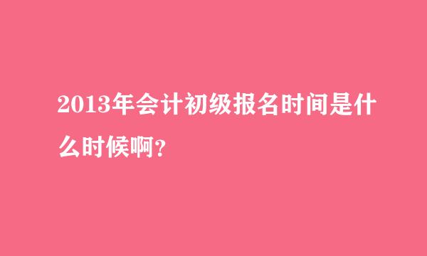 2013年会计初级报名时间是什么时候啊？