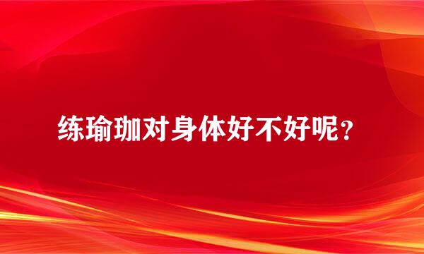 练瑜珈对身体好不好呢？