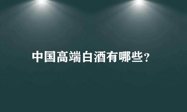 中国高端白酒有哪些？