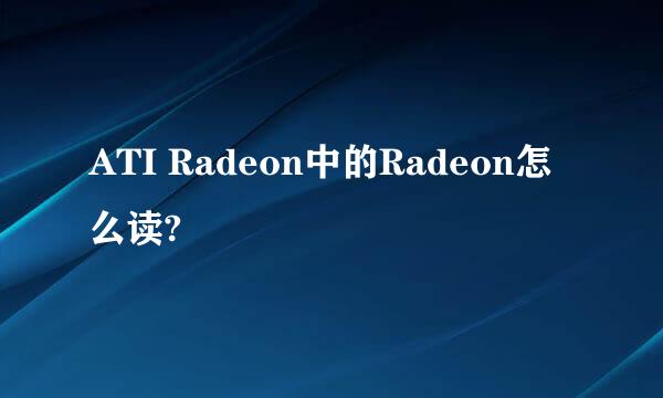 ATI Radeon中的Radeon怎么读?