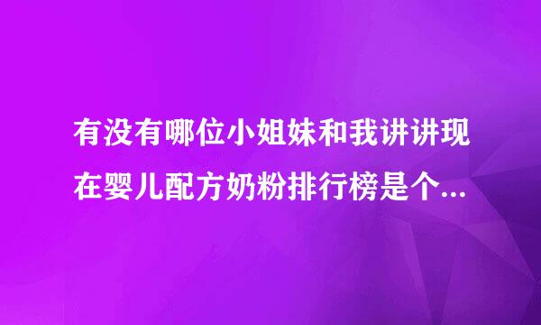 有没有哪位小姐妹和我讲讲现在婴儿配方奶粉排行榜是个什么情况，我想给我家宝宝挑个奶粉来着。