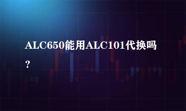 ALC650能用ALC101代换吗？