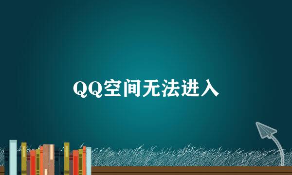 QQ空间无法进入