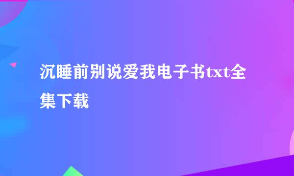 沉睡前别说爱我电子书txt全集下载