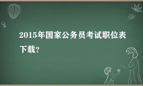 2015年国家公务员考试职位表下载？