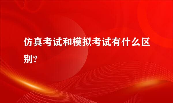 仿真考试和模拟考试有什么区别?